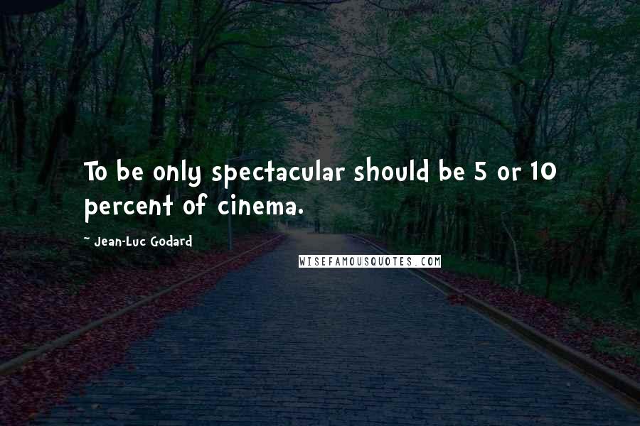 Jean-Luc Godard Quotes: To be only spectacular should be 5 or 10 percent of cinema.