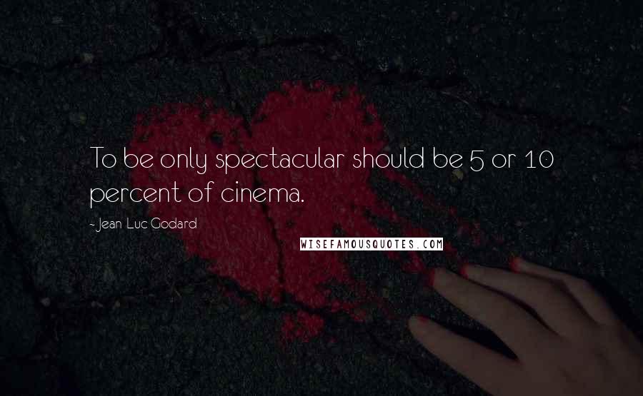 Jean-Luc Godard Quotes: To be only spectacular should be 5 or 10 percent of cinema.