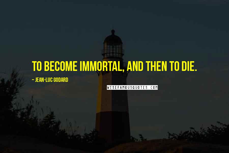 Jean-Luc Godard Quotes: To become immortal, and then to die.