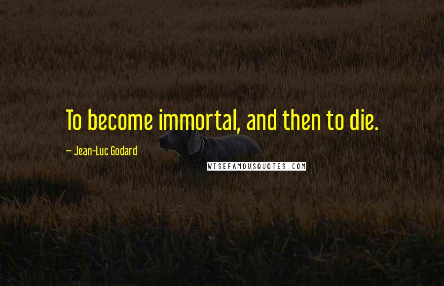 Jean-Luc Godard Quotes: To become immortal, and then to die.