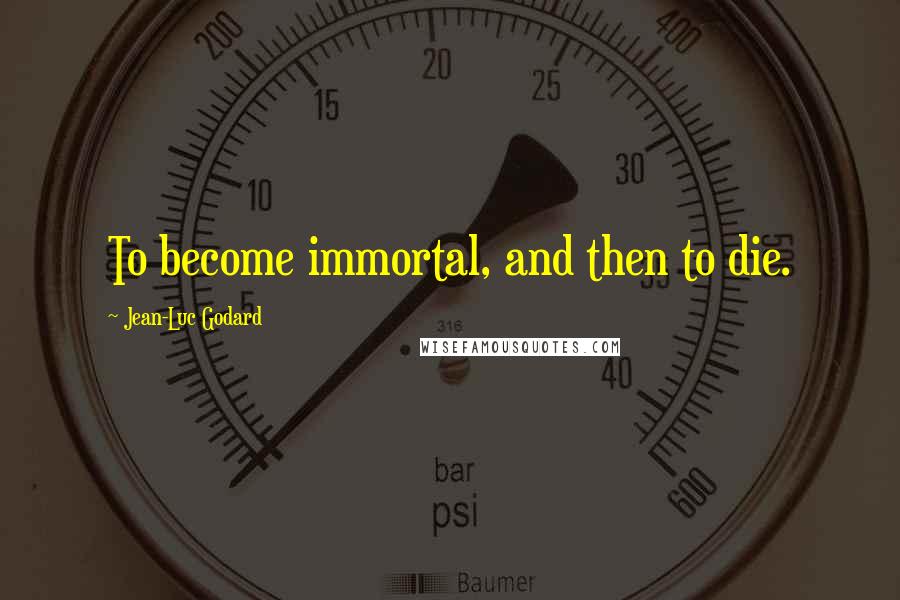 Jean-Luc Godard Quotes: To become immortal, and then to die.