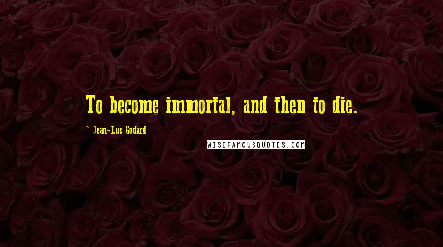 Jean-Luc Godard Quotes: To become immortal, and then to die.