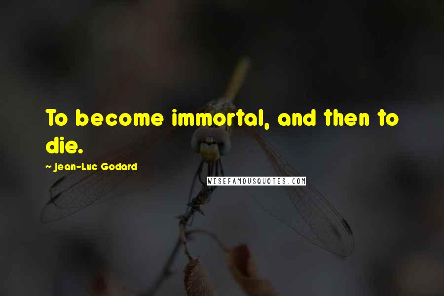 Jean-Luc Godard Quotes: To become immortal, and then to die.