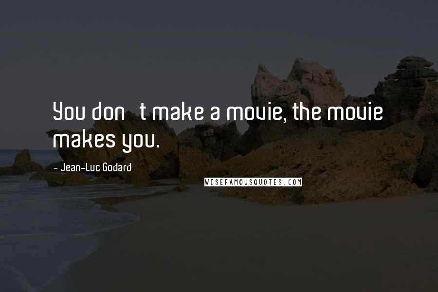 Jean-Luc Godard Quotes: You don't make a movie, the movie makes you.
