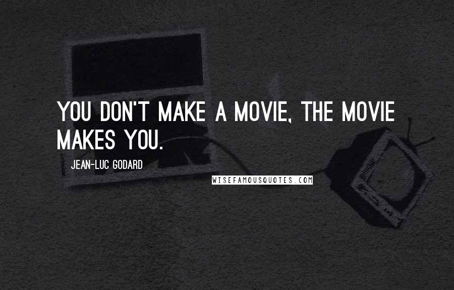 Jean-Luc Godard Quotes: You don't make a movie, the movie makes you.