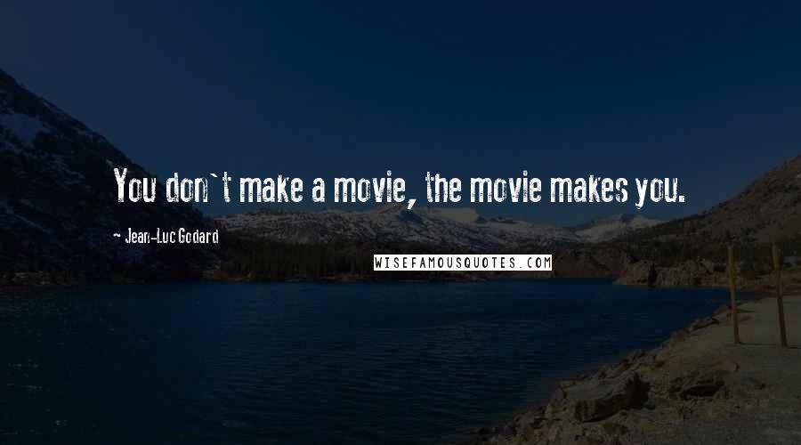 Jean-Luc Godard Quotes: You don't make a movie, the movie makes you.