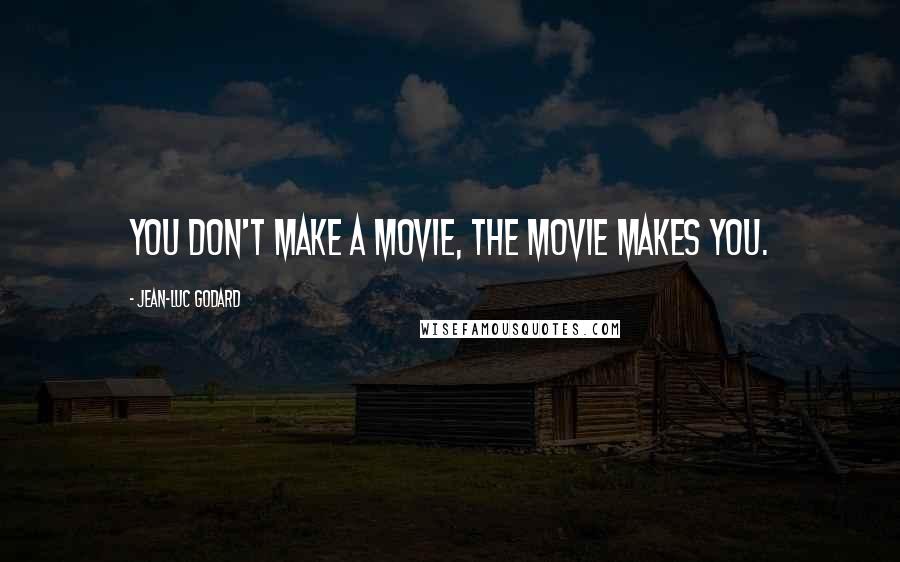 Jean-Luc Godard Quotes: You don't make a movie, the movie makes you.