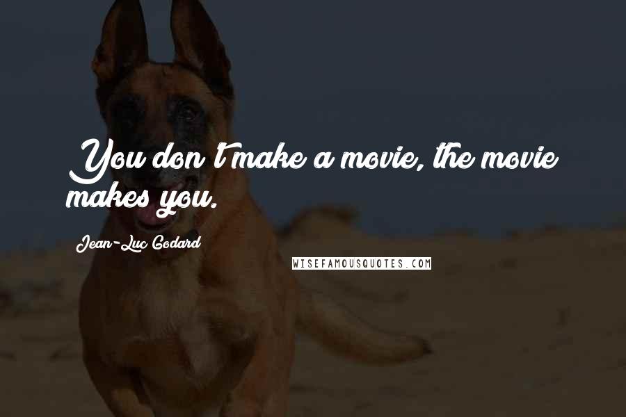 Jean-Luc Godard Quotes: You don't make a movie, the movie makes you.