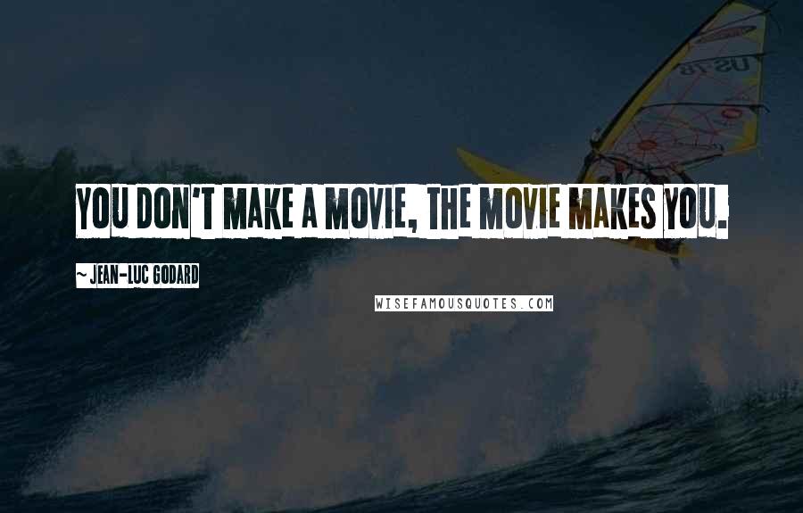 Jean-Luc Godard Quotes: You don't make a movie, the movie makes you.