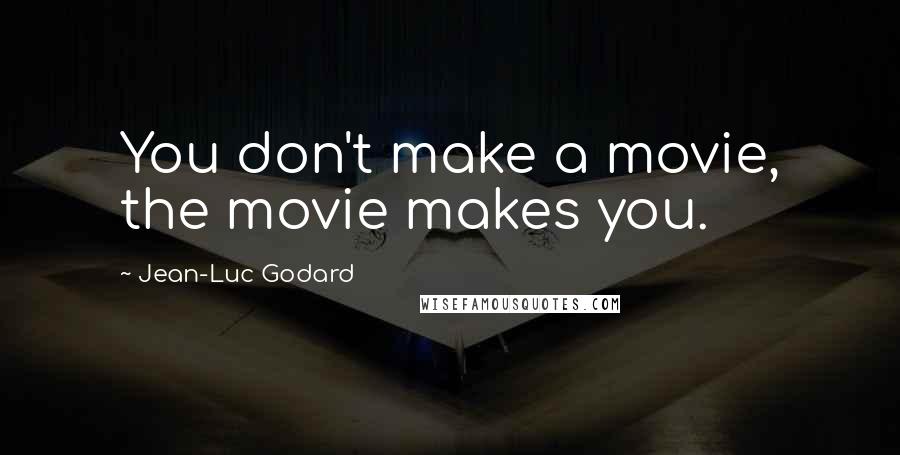 Jean-Luc Godard Quotes: You don't make a movie, the movie makes you.