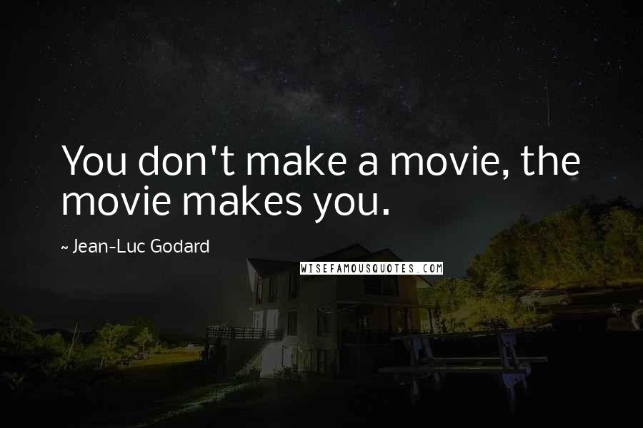 Jean-Luc Godard Quotes: You don't make a movie, the movie makes you.