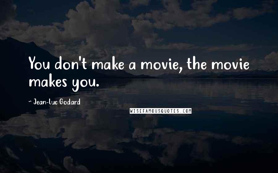 Jean-Luc Godard Quotes: You don't make a movie, the movie makes you.