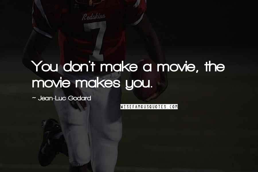 Jean-Luc Godard Quotes: You don't make a movie, the movie makes you.