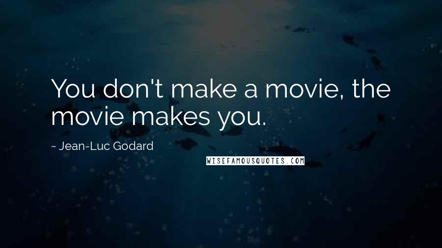 Jean-Luc Godard Quotes: You don't make a movie, the movie makes you.