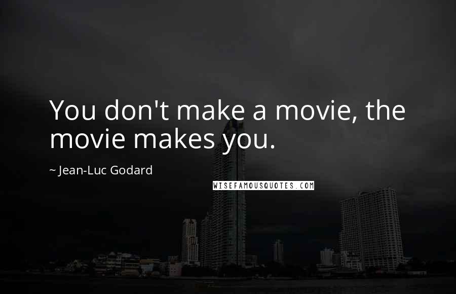 Jean-Luc Godard Quotes: You don't make a movie, the movie makes you.