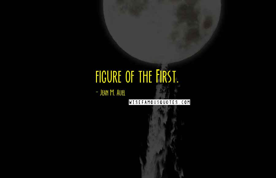 Jean M. Auel Quotes: figure of the First.