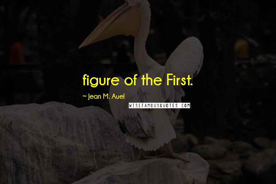 Jean M. Auel Quotes: figure of the First.