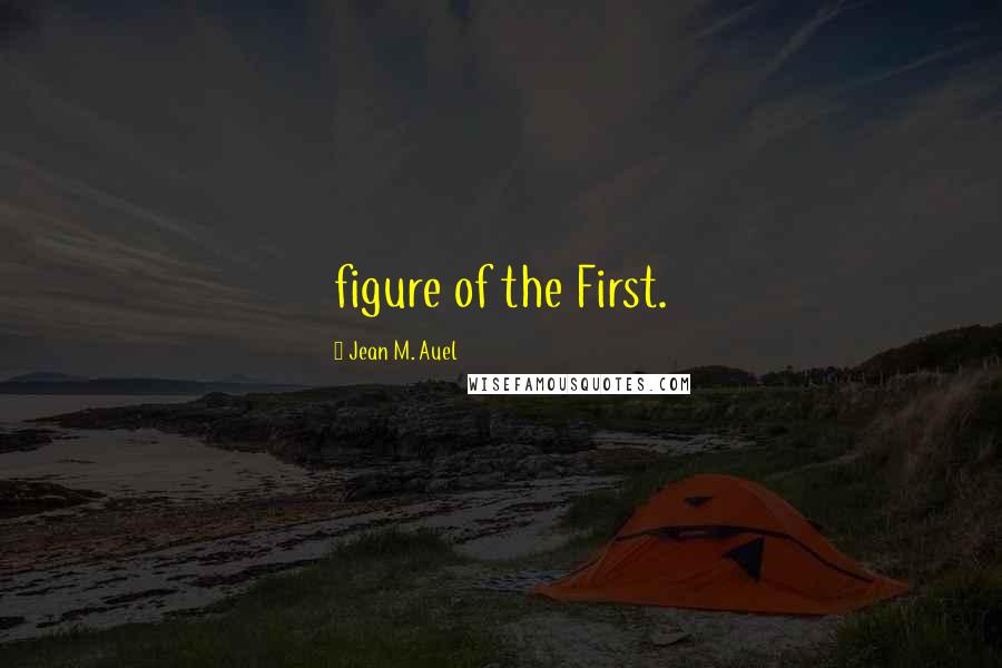 Jean M. Auel Quotes: figure of the First.