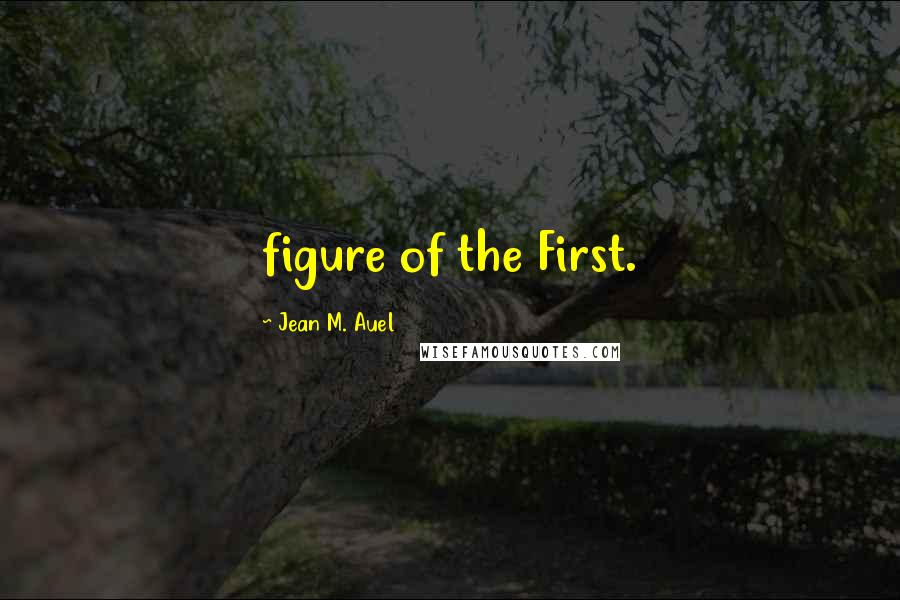 Jean M. Auel Quotes: figure of the First.