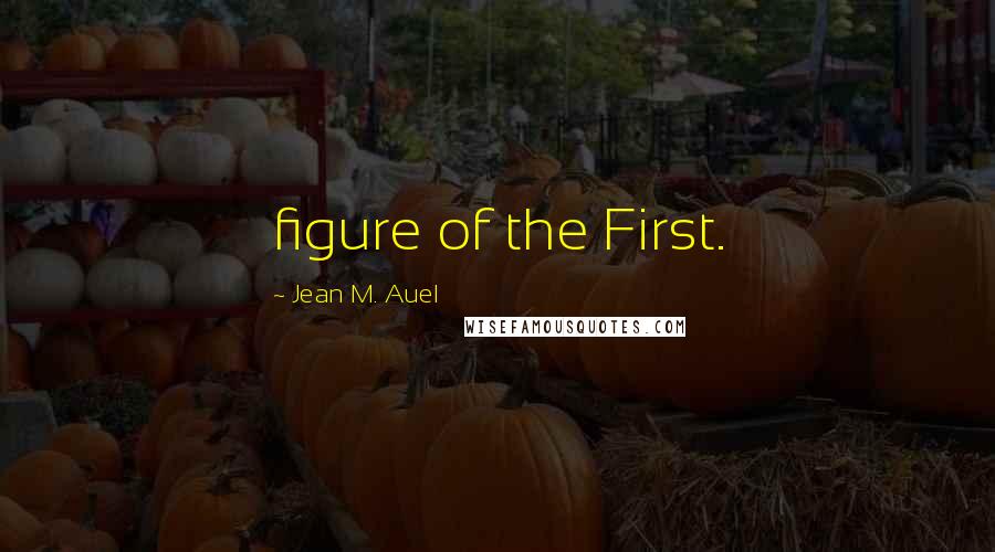 Jean M. Auel Quotes: figure of the First.