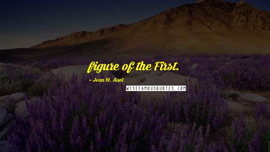 Jean M. Auel Quotes: figure of the First.