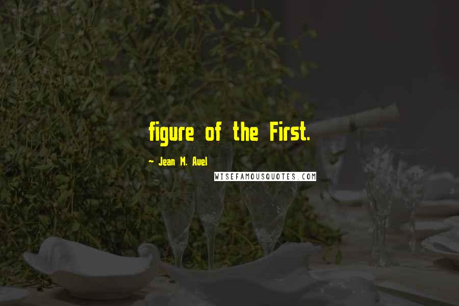 Jean M. Auel Quotes: figure of the First.