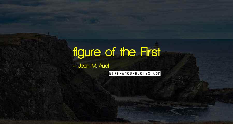 Jean M. Auel Quotes: figure of the First.