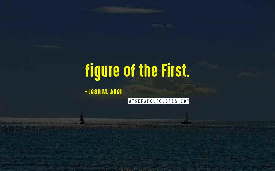 Jean M. Auel Quotes: figure of the First.