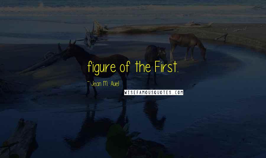 Jean M. Auel Quotes: figure of the First.