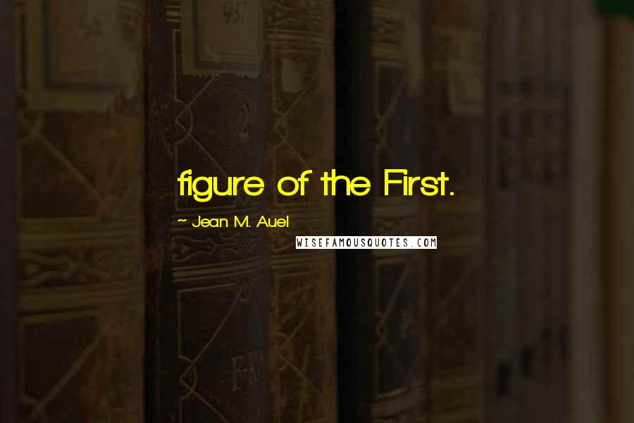 Jean M. Auel Quotes: figure of the First.