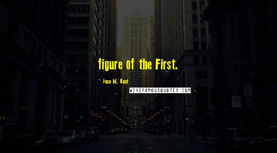 Jean M. Auel Quotes: figure of the First.