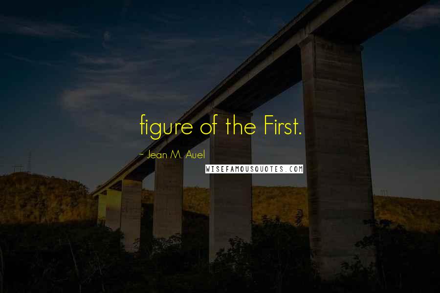 Jean M. Auel Quotes: figure of the First.