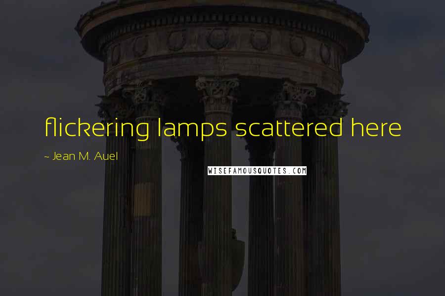 Jean M. Auel Quotes: flickering lamps scattered here