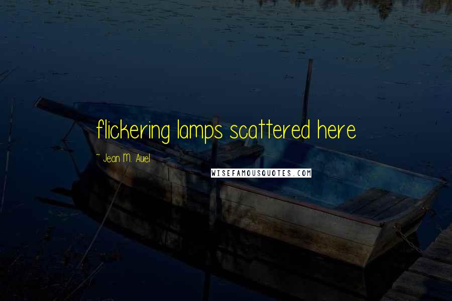 Jean M. Auel Quotes: flickering lamps scattered here