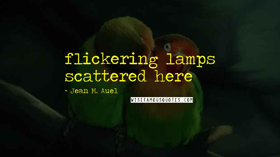 Jean M. Auel Quotes: flickering lamps scattered here
