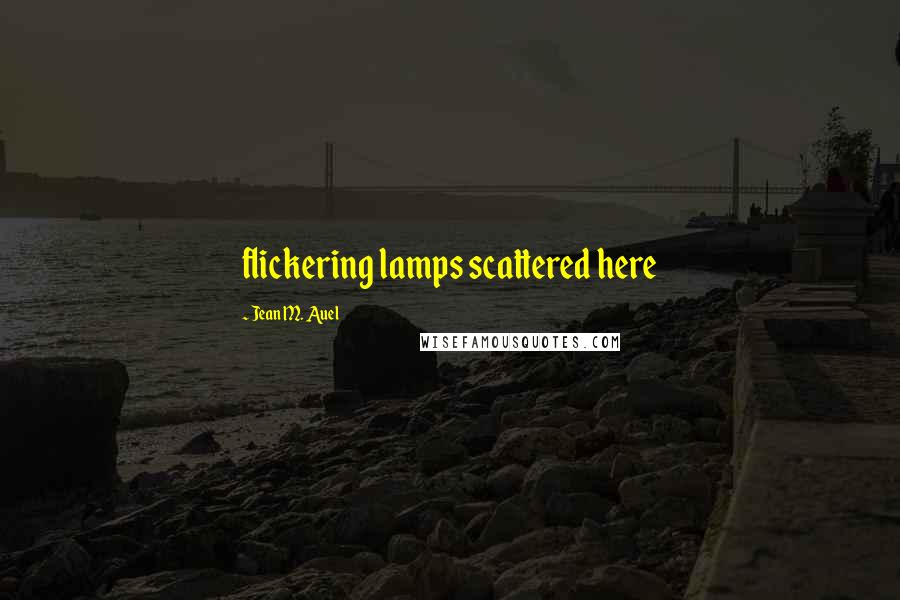 Jean M. Auel Quotes: flickering lamps scattered here