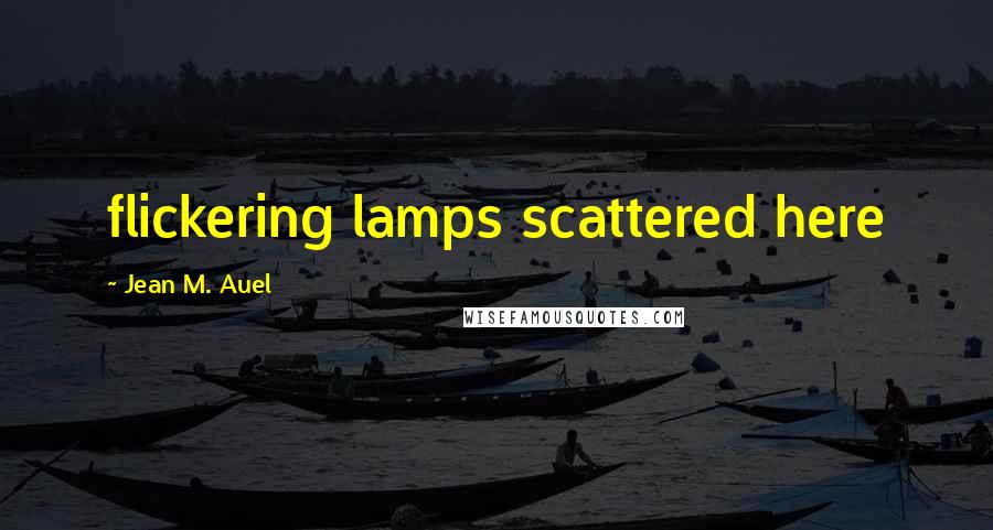 Jean M. Auel Quotes: flickering lamps scattered here