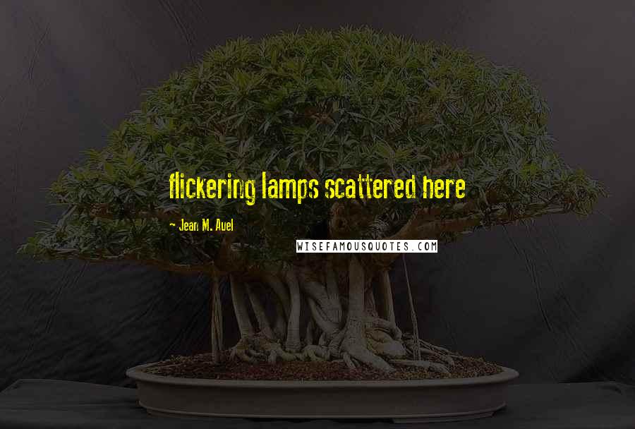 Jean M. Auel Quotes: flickering lamps scattered here