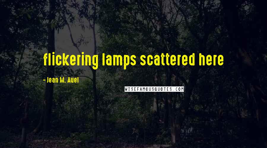 Jean M. Auel Quotes: flickering lamps scattered here