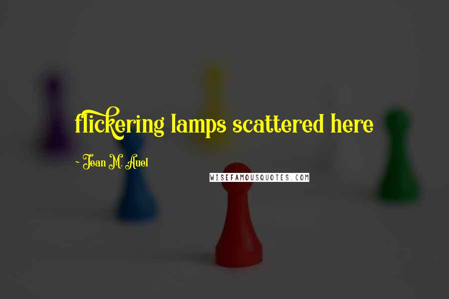 Jean M. Auel Quotes: flickering lamps scattered here