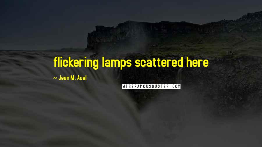 Jean M. Auel Quotes: flickering lamps scattered here
