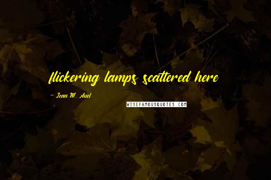 Jean M. Auel Quotes: flickering lamps scattered here