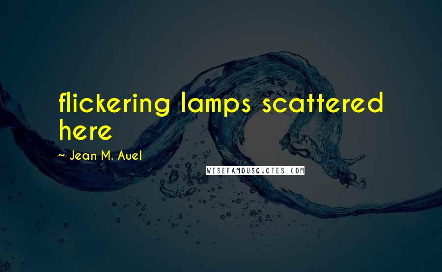 Jean M. Auel Quotes: flickering lamps scattered here