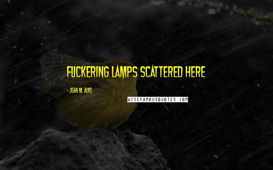 Jean M. Auel Quotes: flickering lamps scattered here