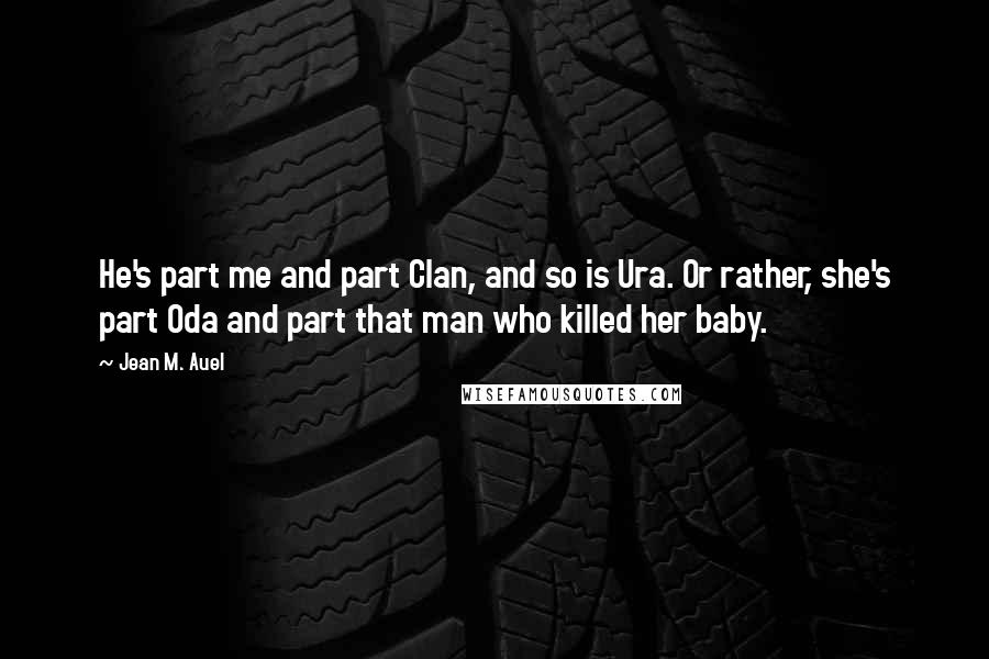 Jean M. Auel Quotes: He's part me and part Clan, and so is Ura. Or rather, she's part Oda and part that man who killed her baby.