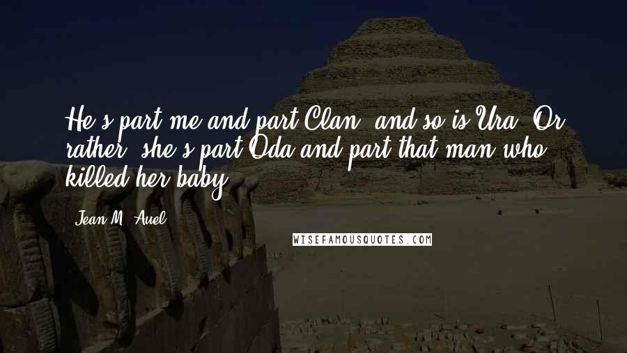 Jean M. Auel Quotes: He's part me and part Clan, and so is Ura. Or rather, she's part Oda and part that man who killed her baby.