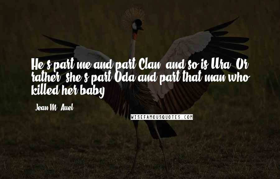 Jean M. Auel Quotes: He's part me and part Clan, and so is Ura. Or rather, she's part Oda and part that man who killed her baby.