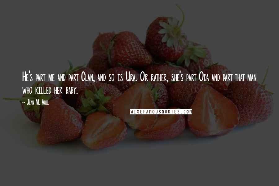 Jean M. Auel Quotes: He's part me and part Clan, and so is Ura. Or rather, she's part Oda and part that man who killed her baby.