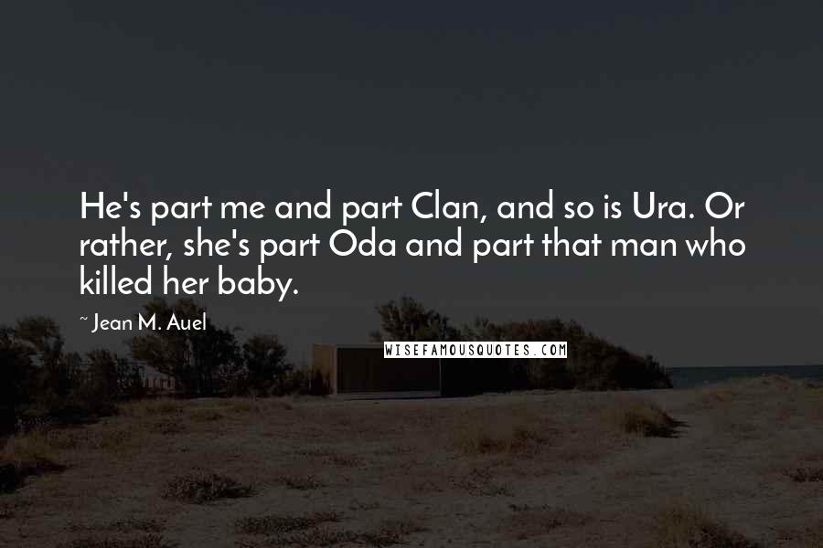 Jean M. Auel Quotes: He's part me and part Clan, and so is Ura. Or rather, she's part Oda and part that man who killed her baby.