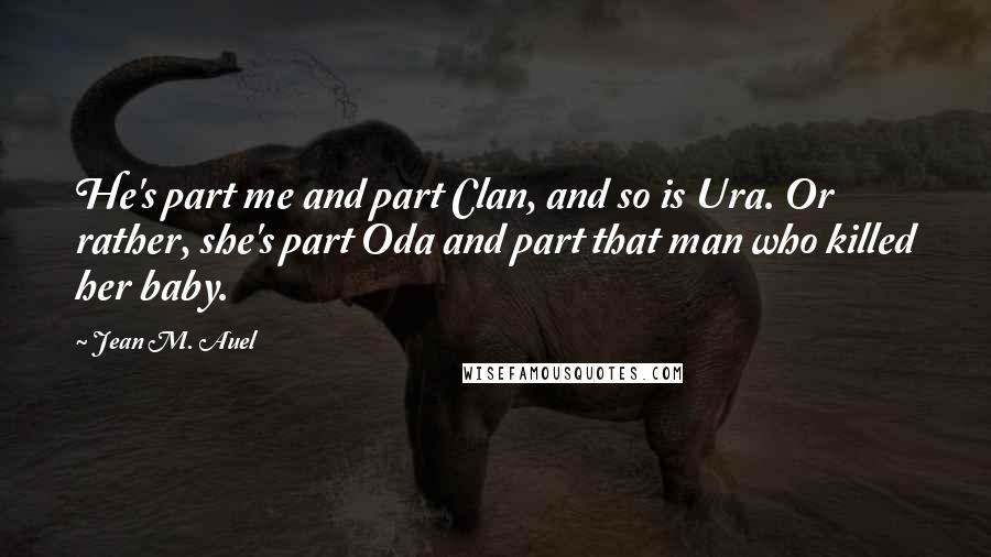 Jean M. Auel Quotes: He's part me and part Clan, and so is Ura. Or rather, she's part Oda and part that man who killed her baby.